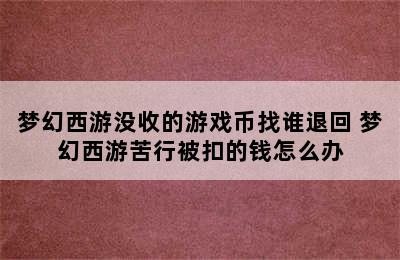 梦幻西游没收的游戏币找谁退回 梦幻西游苦行被扣的钱怎么办